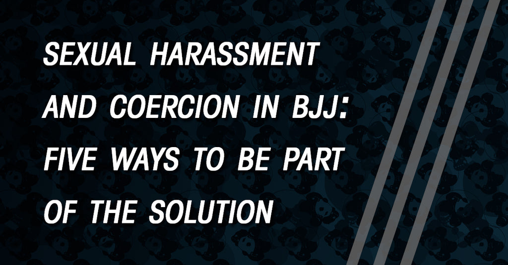 On the Problem of Sexual Harassment and Coercion in BJJ: Five Ways to Be Part of the Solution